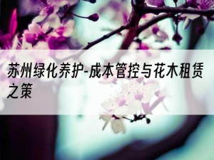 苏州绿化养护-成本管控与花木租赁之策