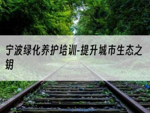 宁波绿化养护培训-提升城市生态之钥