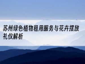苏州绿色植物租用服务与花卉摆放礼仪解析