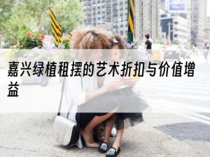 嘉兴绿植租摆的艺术折扣与价值增益