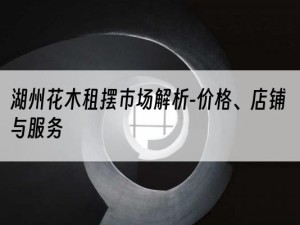 湖州花木租摆市场解析-价格、店铺与服务