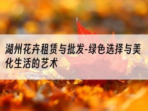 湖州花卉租赁与批发-绿色选择与美化生活的艺术
