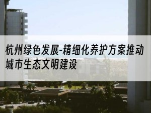 杭州绿色发展-精细化养护方案推动城市生态文明建设