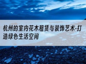 杭州的室内花木租赁与装饰艺术-打造绿色生活空间