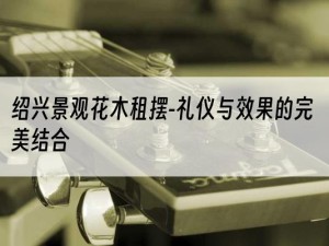 绍兴景观花木租摆-礼仪与效果的完美结合