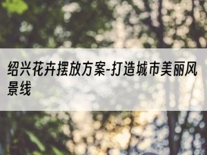 绍兴花卉摆放方案-打造城市美丽风景线