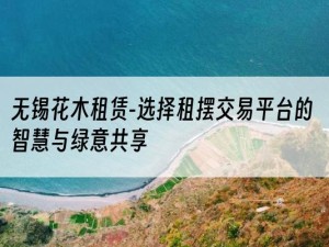 无锡花木租赁-选择租摆交易平台的智慧与绿意共享