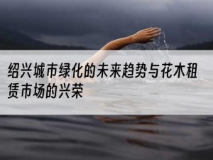 绍兴城市绿化的未来趋势与花木租赁市场的兴荣