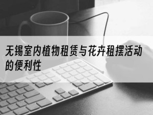 无锡室内植物租赁与花卉租摆活动的便利性