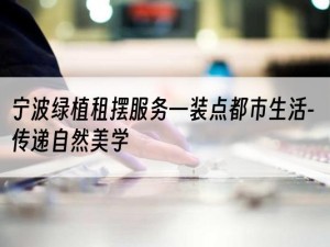 宁波绿植租摆服务—装点都市生活-传递自然美学