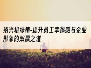 绍兴租绿植-提升员工幸福感与企业形象的双赢之道