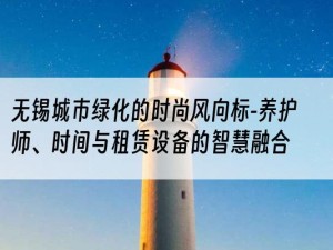 无锡城市绿化的时尚风向标-养护师、时间与租赁设备的智慧融合