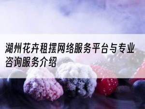 湖州花卉租摆网络服务平台与专业咨询服务介绍