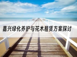 嘉兴绿化养护与花木租赁方案探讨