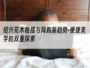 绍兴花木租摆与网购新趋势-便捷美学的双重探索