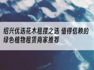 绍兴优选花木租摆之选 值得信赖的绿色植物租赁商家推荐