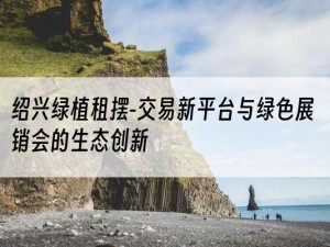 绍兴绿植租摆-交易新平台与绿色展销会的生态创新