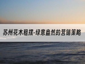 苏州花木租摆-绿意盎然的营销策略
