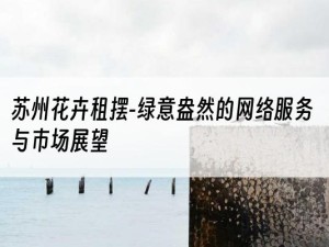 苏州花卉租摆-绿意盎然的网络服务与市场展望