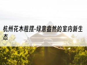 杭州花木租摆-绿意盎然的室内新生态