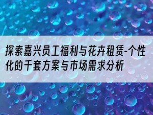 探索嘉兴员工福利与花卉租赁-个性化的千套方案与市场需求分析