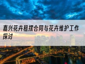 嘉兴花卉租摆合同与花卉维护工作探讨