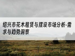 绍兴市花木租赁与摆设市场分析-需求与趋势洞察