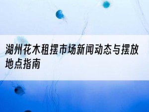 湖州花木租摆市场新闻动态与摆放地点指南