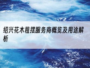绍兴花木租摆服务商概览及用途解析