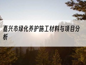 嘉兴市绿化养护施工材料与项目分析