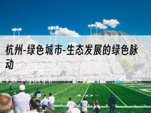 杭州-绿色城市-生态发展的绿色脉动
