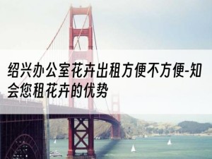 绍兴办公室花卉出租方便不方便-知会您租花卉的优势