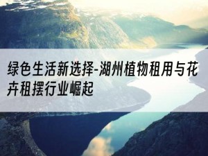 绿色生活新选择-湖州植物租用与花卉租摆行业崛起