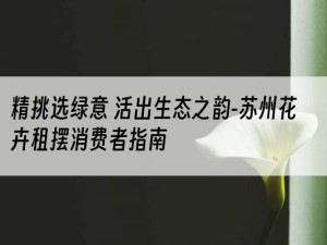 精挑选绿意 活出生态之韵-苏州花卉租摆消费者指南