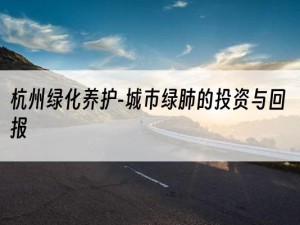 杭州绿化养护-城市绿肺的投资与回报