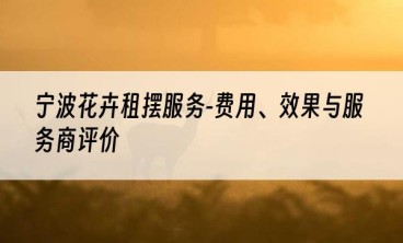 宁波花卉租摆服务-费用、效果与服务商评价