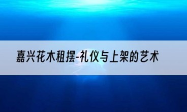 嘉兴花木租摆-礼仪与上架的艺术