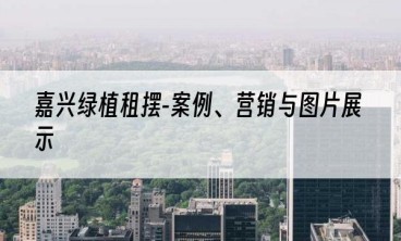 嘉兴绿植租摆-案例、营销与图片展示