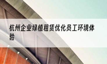 杭州企业绿植租赁优化员工环境体验