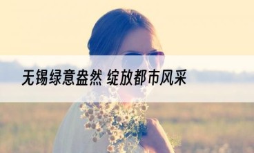 无锡绿意盎然 绽放都市风采