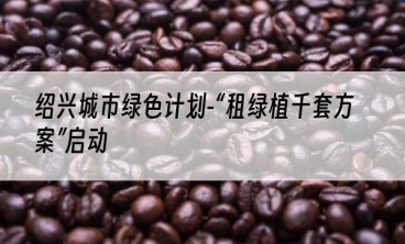 绍兴城市绿色计划-“租绿植千套方案”启动