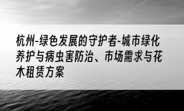 杭州-绿色发展的守护者-城市绿化养护与病虫害防治、市场需求与花木租赁方案