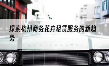 探索杭州商务花卉租赁服务的新趋势