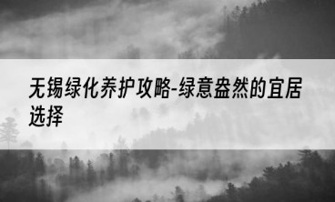 无锡绿化养护攻略-绿意盎然的宜居选择