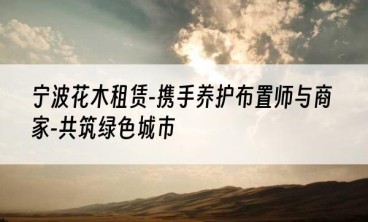 宁波花木租赁-携手养护布置师与商家-共筑绿色城市