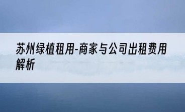 苏州绿植租用-商家与公司出租费用解析
