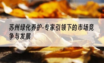 苏州绿化养护-专家引领下的市场竞争与发展
