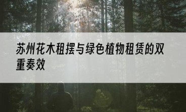 苏州花木租摆与绿色植物租赁的双重奏效