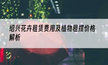 绍兴花卉租赁费用及植物租摆价格解析