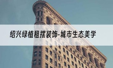 绍兴绿植租摆装饰-城市生态美学